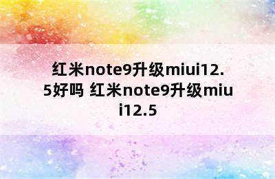 红米note9升级miui12.5好吗 红米note9升级miui12.5